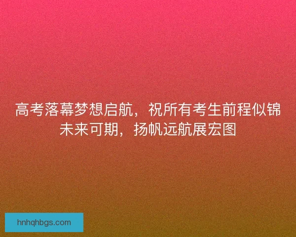 高考落幕梦想启航，祝所有考生前程似锦未来可期，扬帆远航展宏图