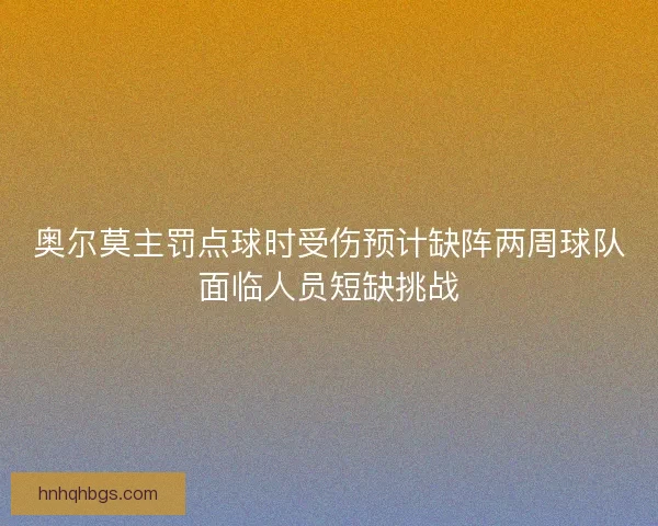 奥尔莫主罚点球时受伤预计缺阵两周球队面临人员短缺挑战