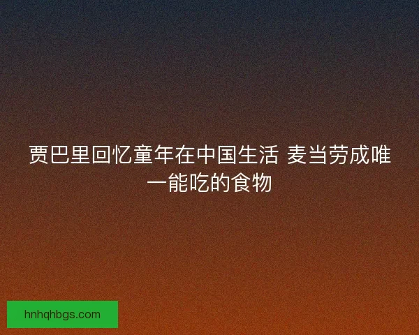 贾巴里回忆童年在中国生活 麦当劳成唯一能吃的食物 贾巴里回忆童年在中国生活 麦当劳成唯一能吃的食物