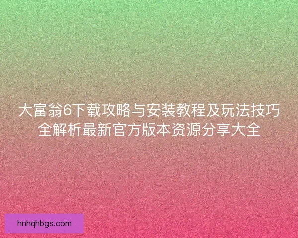 大富翁6下载攻略与安装教程及玩法技巧全解析最新官方版本资源分享大全