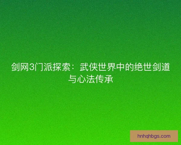 剑网3门派探索：武侠世界中的绝世剑道与心法传承