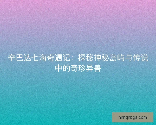 辛巴达七海奇遇记：探秘神秘岛屿与传说中的奇珍异兽