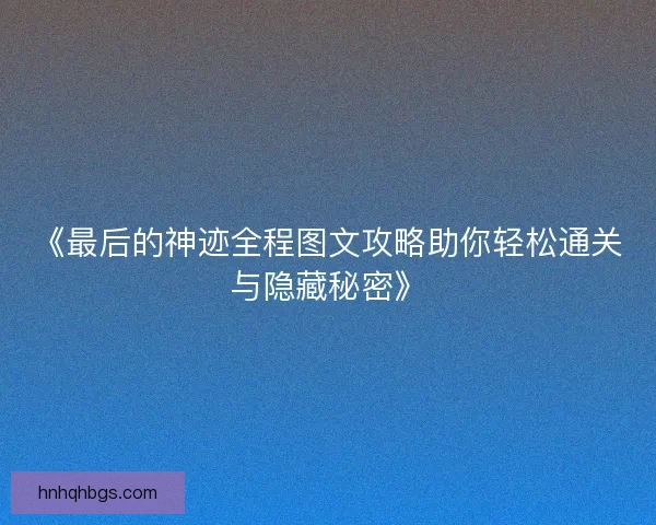 《最后的神迹全程图文攻略助你轻松通关与隐藏秘密》