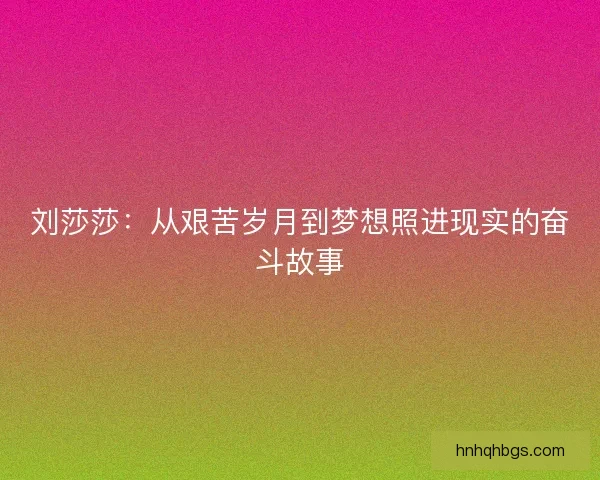 刘莎莎：从艰苦岁月到梦想照进现实的奋斗故事
