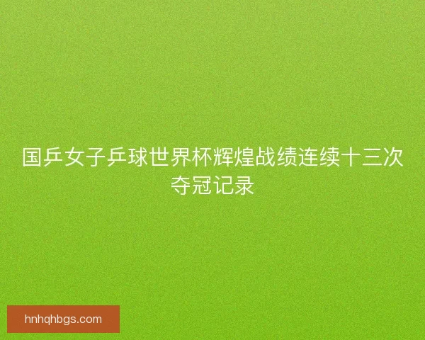 国乒女子乒球世界杯辉煌战绩连续十三次夺冠记录