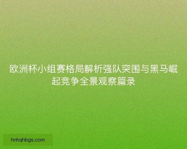 欧洲杯小组赛格局解析强队突围与黑马崛起竞争全景观察篇录 欧洲杯小组赛格局解析强队突围与黑马崛起竞争全景观察篇录