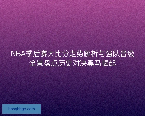 NBA季后赛大比分走势解析与强队晋级全景盘点历史对决黑马崛起