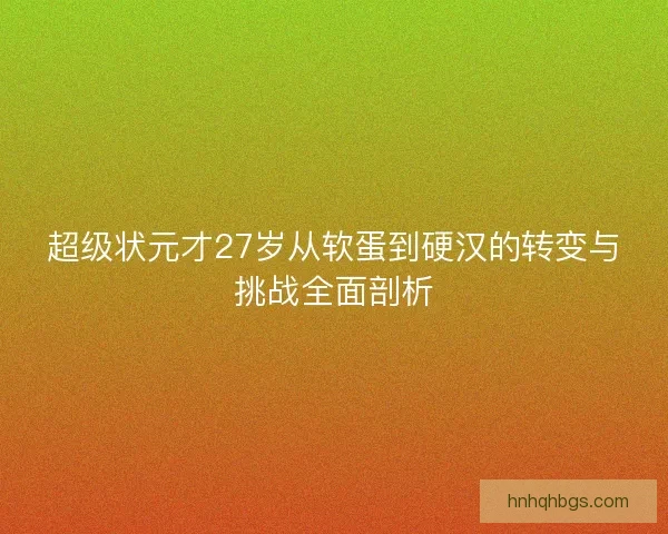 超级状元才27岁从软蛋到硬汉的转变与挑战全面剖析 超级状元才27岁从软蛋到硬汉的转变与挑战全面剖析