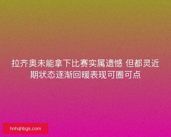 拉齐奥未能拿下比赛实属遗憾 但都灵近期状态逐渐回暖表现可圈可点