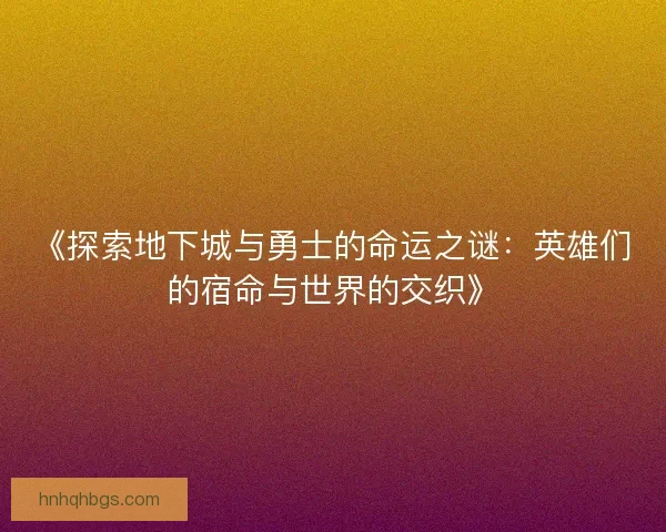 《探索地下城与勇士的命运之谜：英雄们的宿命与世界的交织》
