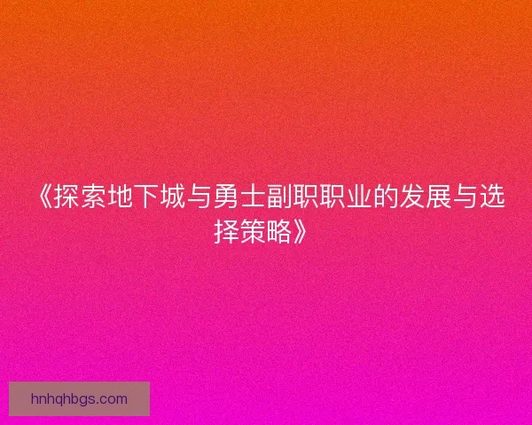 《探索地下城与勇士副职职业的发展与选择策略》 《探索地下城与勇士副职职业的发展与选择策略》