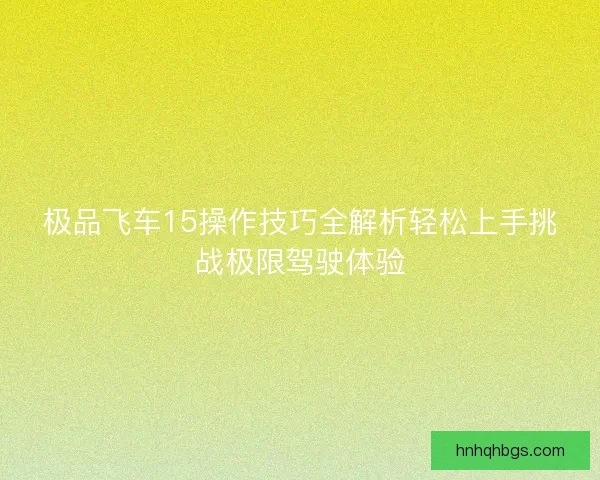 极品飞车15操作技巧全解析轻松上手挑战极限驾驶体验