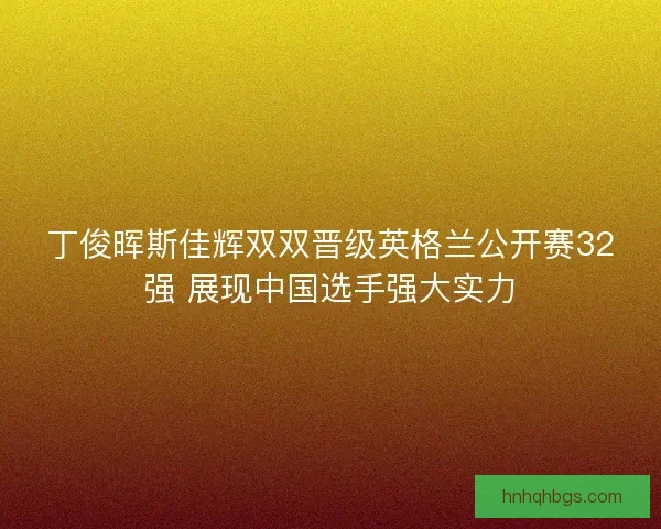 丁俊晖斯佳辉双双晋级英格兰公开赛32强 展现中国选手强大实力 丁俊晖斯佳辉双双晋级英格兰公开赛32强 展现中国选手强大实力